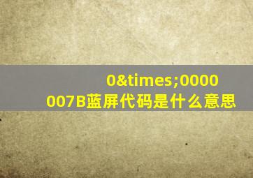 0×0000007B蓝屏代码是什么意思