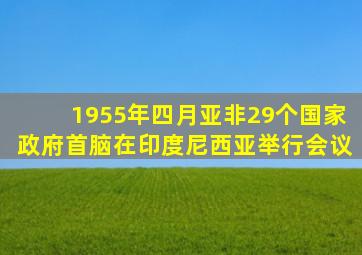 1955年四月亚非29个国家政府首脑在印度尼西亚举行会议
