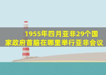 1955年四月亚非29个国家政府首脑在哪里举行亚非会议