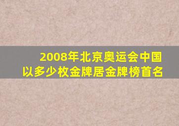 2008年北京奥运会中国以多少枚金牌居金牌榜首名