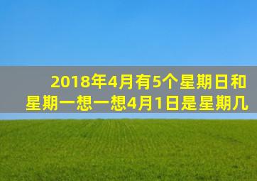 2018年4月有5个星期日和星期一想一想4月1日是星期几
