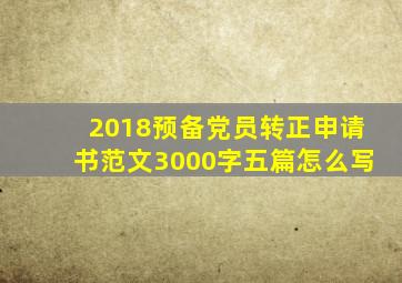 2018预备党员转正申请书范文3000字五篇怎么写