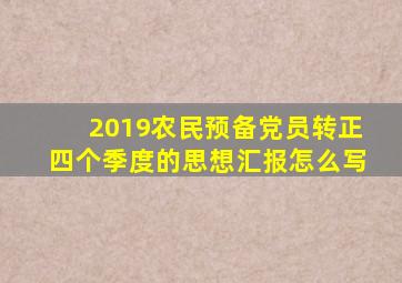 2019农民预备党员转正四个季度的思想汇报怎么写