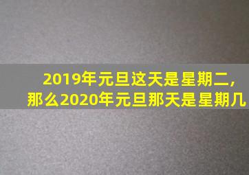 2019年元旦这天是星期二,那么2020年元旦那天是星期几