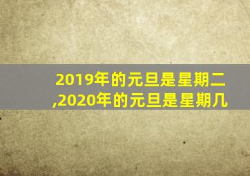 2019年的元旦是星期二,2020年的元旦是星期几