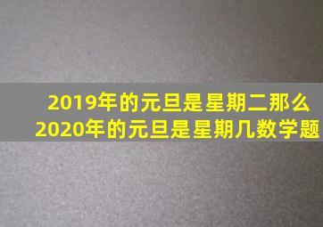 2019年的元旦是星期二那么2020年的元旦是星期几数学题