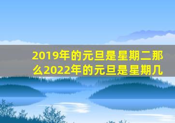2019年的元旦是星期二那么2022年的元旦是星期几