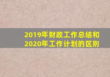 2019年财政工作总结和2020年工作计划的区别
