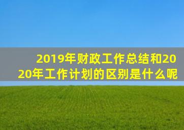 2019年财政工作总结和2020年工作计划的区别是什么呢
