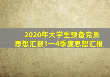 2020年大学生预备党员思想汇报1一4季度思想汇报