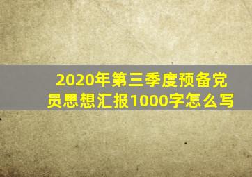 2020年第三季度预备党员思想汇报1000字怎么写