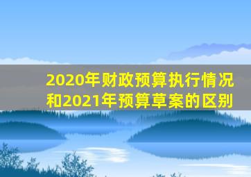 2020年财政预算执行情况和2021年预算草案的区别