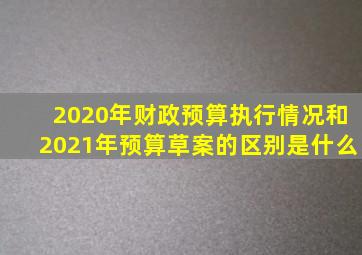 2020年财政预算执行情况和2021年预算草案的区别是什么
