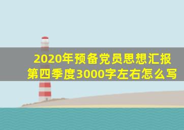 2020年预备党员思想汇报第四季度3000字左右怎么写