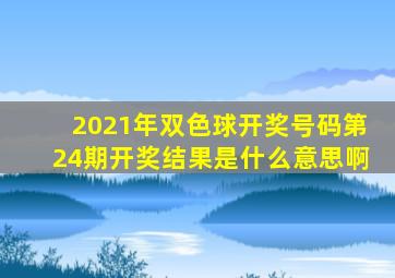 2021年双色球开奖号码第24期开奖结果是什么意思啊