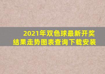 2021年双色球最新开奖结果走势图表查询下载安装