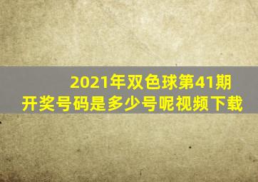 2021年双色球第41期开奖号码是多少号呢视频下载