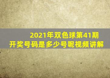 2021年双色球第41期开奖号码是多少号呢视频讲解