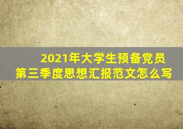 2021年大学生预备党员第三季度思想汇报范文怎么写