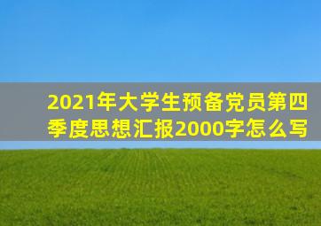2021年大学生预备党员第四季度思想汇报2000字怎么写