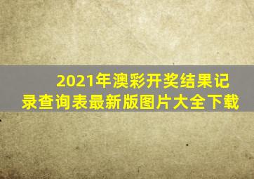 2021年澳彩开奖结果记录查询表最新版图片大全下载