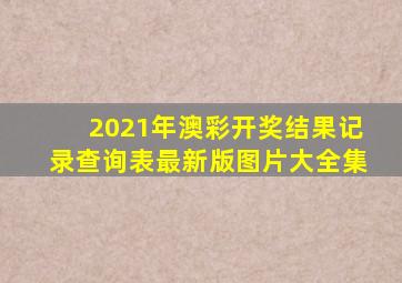 2021年澳彩开奖结果记录查询表最新版图片大全集