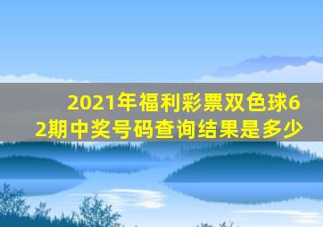 2021年福利彩票双色球62期中奖号码查询结果是多少