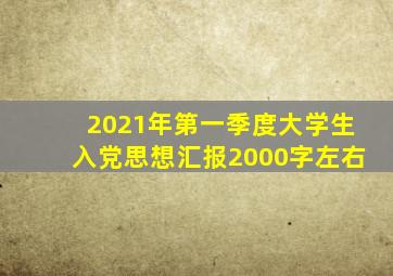 2021年第一季度大学生入党思想汇报2000字左右