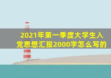 2021年第一季度大学生入党思想汇报2000字怎么写的