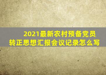 2021最新农村预备党员转正思想汇报会议记录怎么写