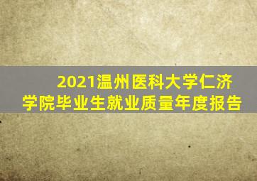 2021温州医科大学仁济学院毕业生就业质量年度报告