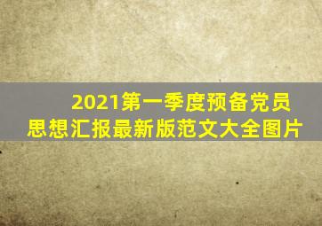 2021第一季度预备党员思想汇报最新版范文大全图片
