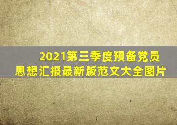 2021第三季度预备党员思想汇报最新版范文大全图片