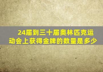 24届到三十届奥林匹克运动会上获得金牌的数量是多少