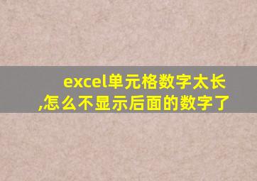 excel单元格数字太长,怎么不显示后面的数字了