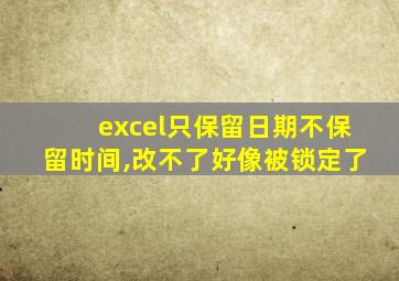excel只保留日期不保留时间,改不了好像被锁定了