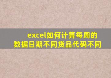 excel如何计算每周的数据日期不同货品代码不同