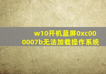 w10开机蓝屏0xc000007b无法加载操作系统
