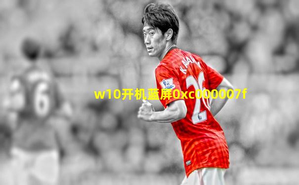 w10开机蓝屏0xc000007f