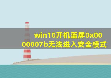 win10开机蓝屏0x0000007b无法进入安全模式