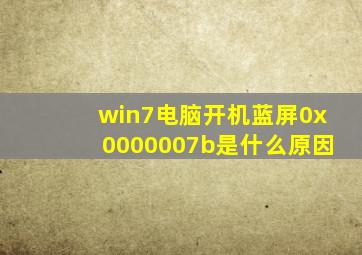 win7电脑开机蓝屏0x0000007b是什么原因