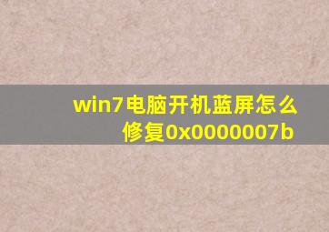 win7电脑开机蓝屏怎么修复0x0000007b