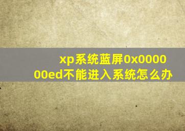xp系统蓝屏0x000000ed不能进入系统怎么办