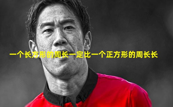 一个长方形的周长一定比一个正方形的周长长