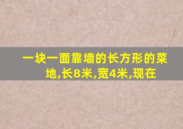一块一面靠墙的长方形的菜地,长8米,宽4米,现在