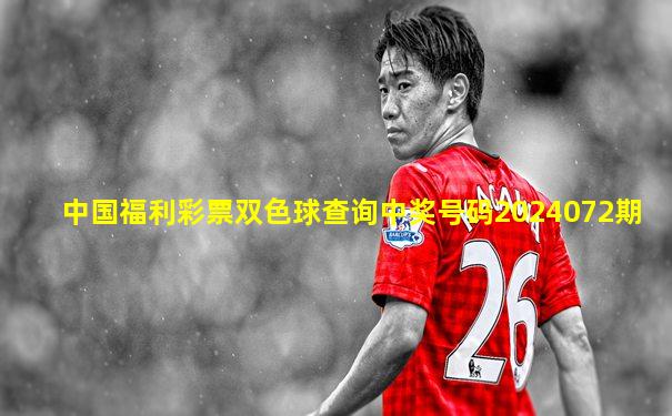 中国福利彩票双色球查询中奖号码2024072期