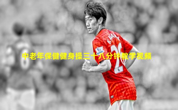 中老年保健健身操三十八分钟教学视频
