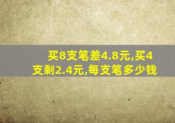 买8支笔差4.8元,买4支剩2.4元,每支笔多少钱