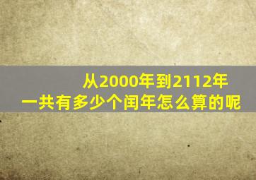 从2000年到2112年一共有多少个闰年怎么算的呢