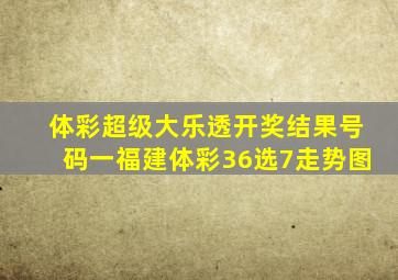 体彩超级大乐透开奖结果号码一福建体彩36选7走势图